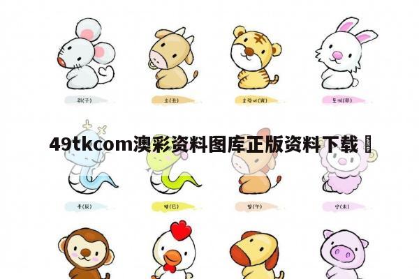 49tkcom澳彩资料图库正版资料下载	