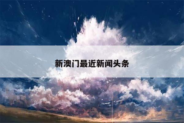 新澳门最近新闻头条/澳门新闻头条 新闻