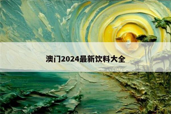 澳门2024最新饮料大全